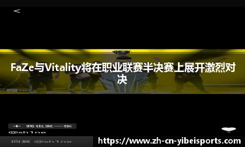 FaZe与Vitality将在职业联赛半决赛上展开激烈对决