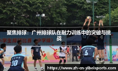 聚焦排球：广州排球队在耐力训练中的突破与挑战